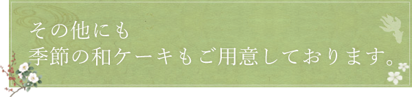 その他にも季節の和ケーキもご用意しております。